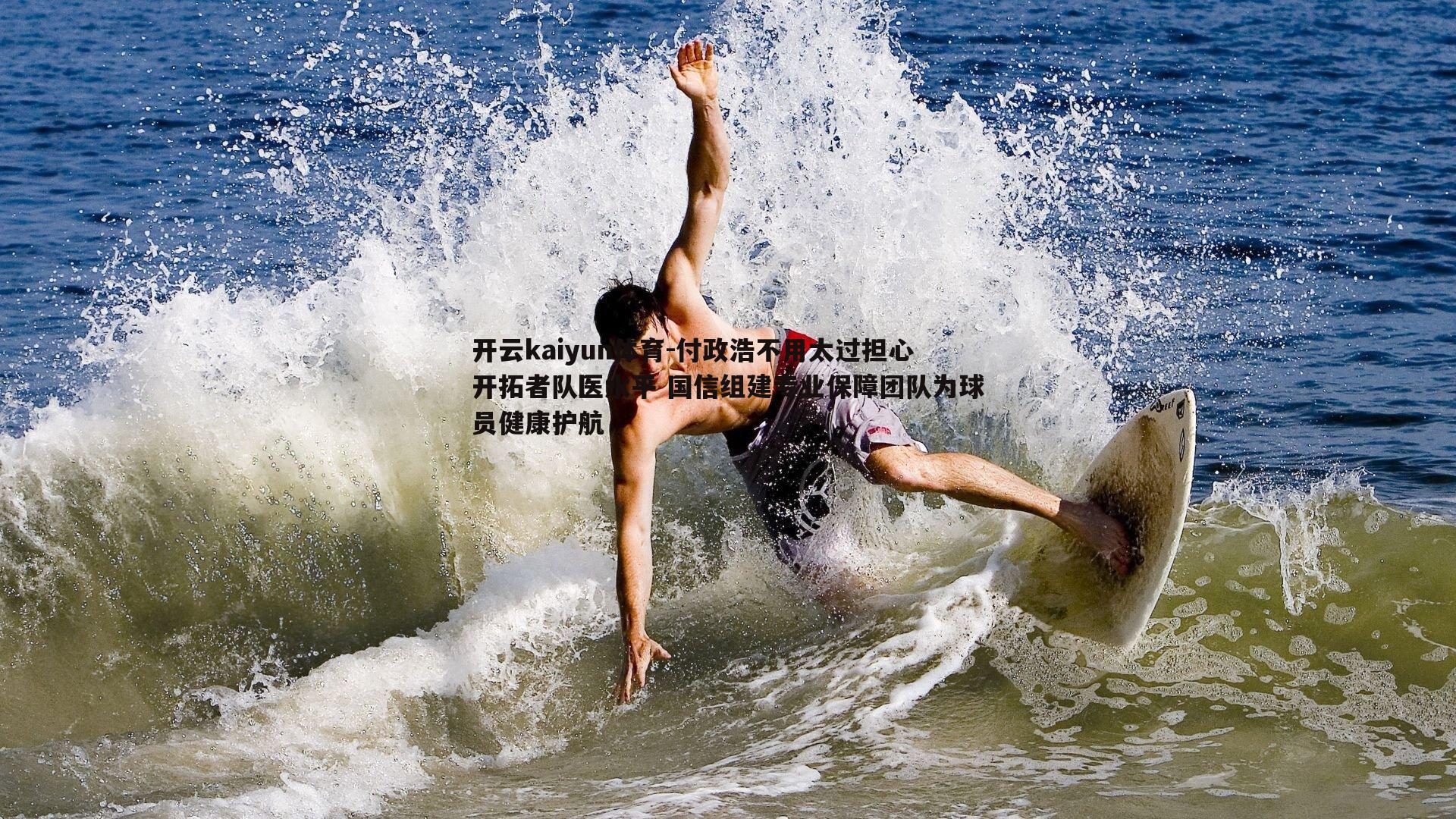 开云kaiyun体育-付政浩不用太过担心开拓者队医水平 国信组建专业保障团队为球员健康护航