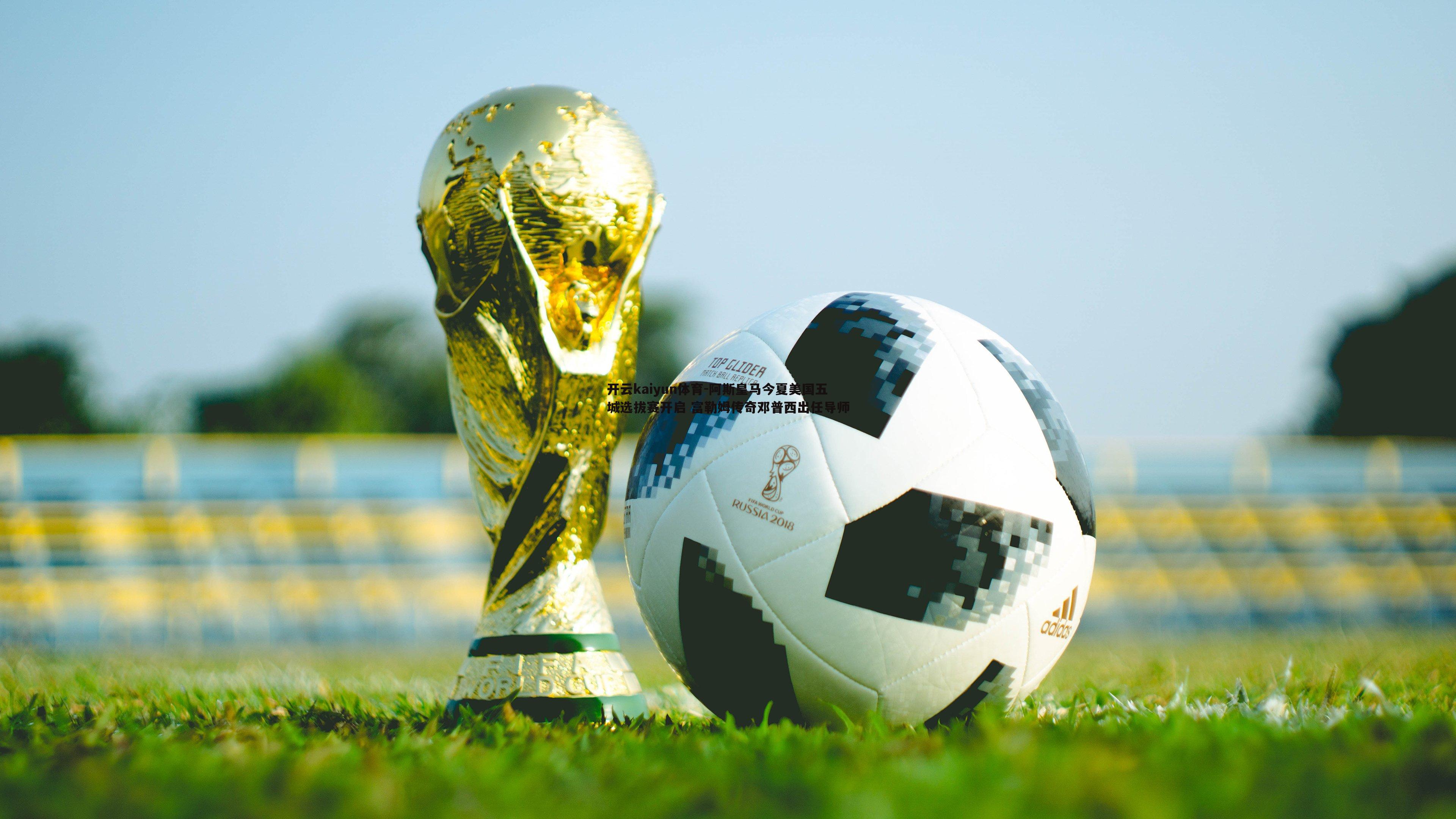 阿斯皇马今夏美国五城选拔赛开启 富勒姆传奇邓普西出任导师
