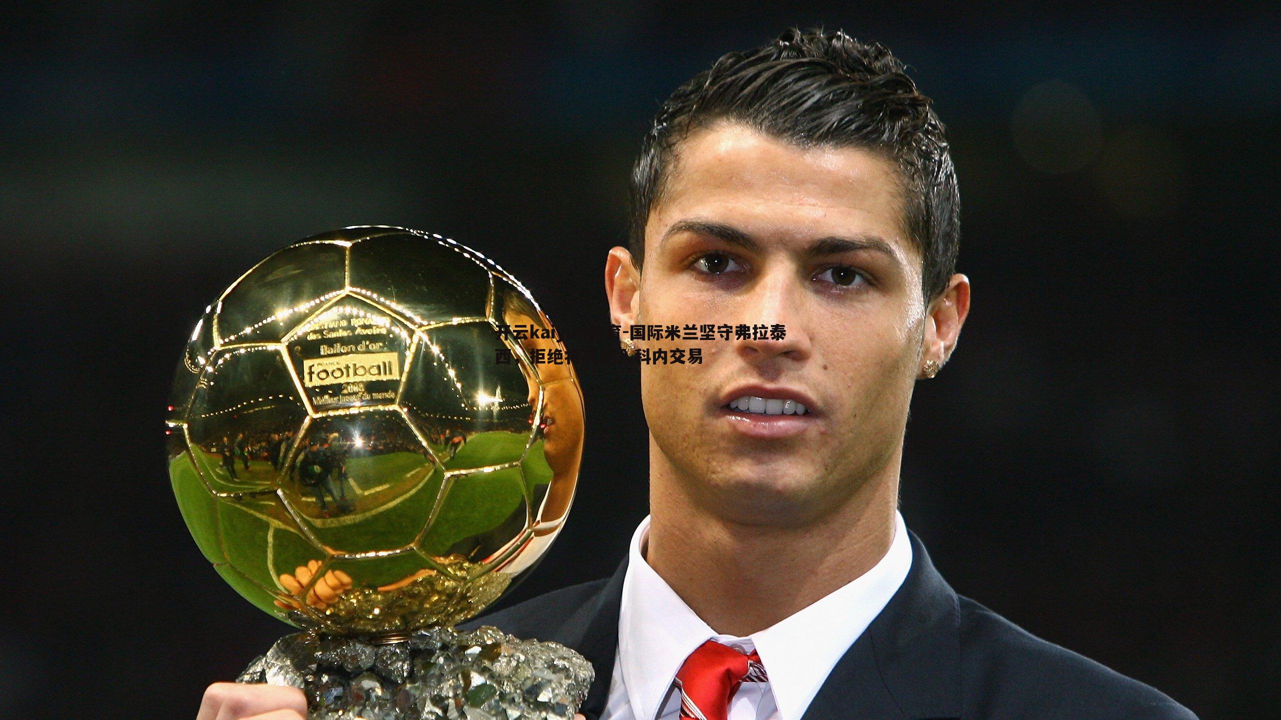 国际米兰坚守弗拉泰西,拒绝将其纳入科内交易