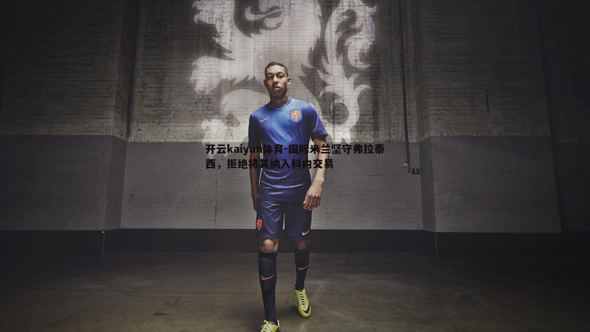 国际米兰坚守弗拉泰西,拒绝将其纳入科内交易